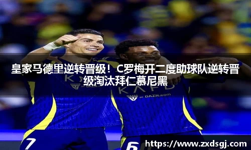皇家马德里逆转晋级！C罗梅开二度助球队逆转晋级淘汰拜仁慕尼黑