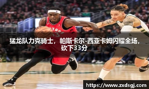猛龙队力克骑士，帕斯卡尔-西亚卡姆闪耀全场，砍下33分
