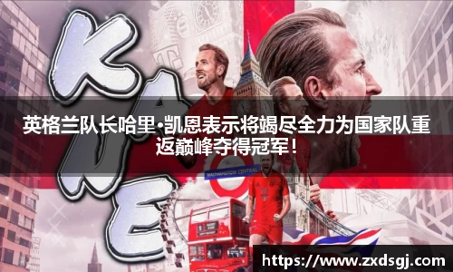 英格兰队长哈里·凯恩表示将竭尽全力为国家队重返巅峰夺得冠军！