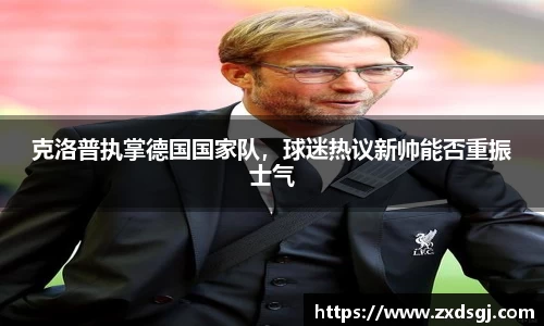 克洛普执掌德国国家队，球迷热议新帅能否重振士气